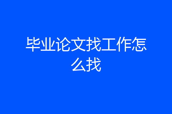 毕业论文找工作怎么找