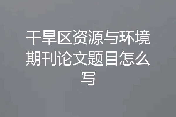 干旱区资源与环境期刊论文题目怎么写