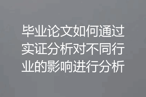 毕业论文如何通过实证分析对不同行业的影响进行分析