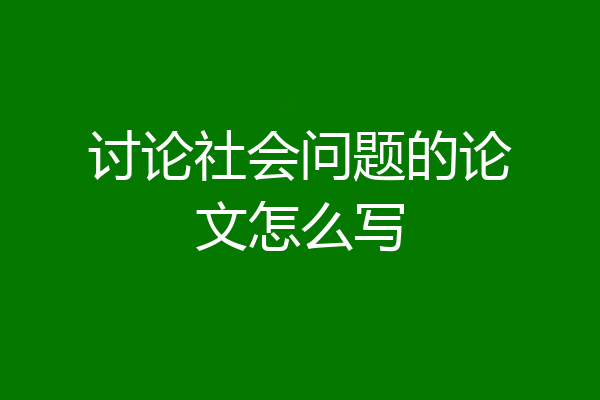 讨论社会问题的论文怎么写