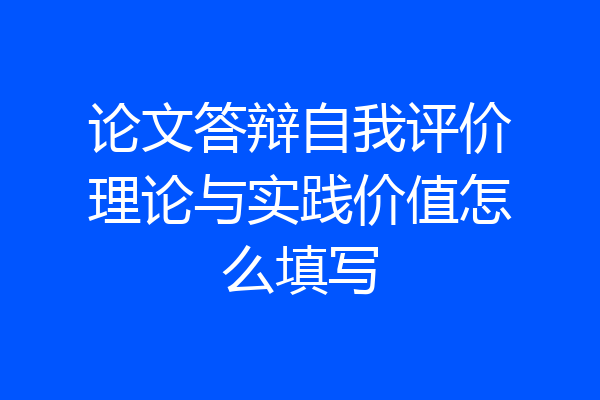 论文答辩自我评价理论与实践价值怎么填写