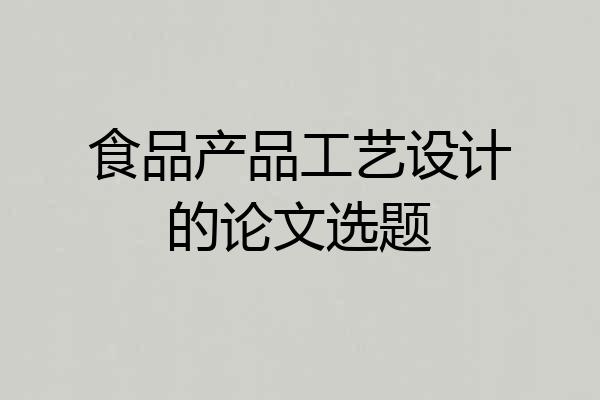 食品产品工艺设计的论文选题