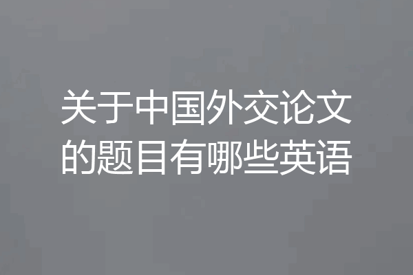 关于中国外交论文的题目有哪些英语