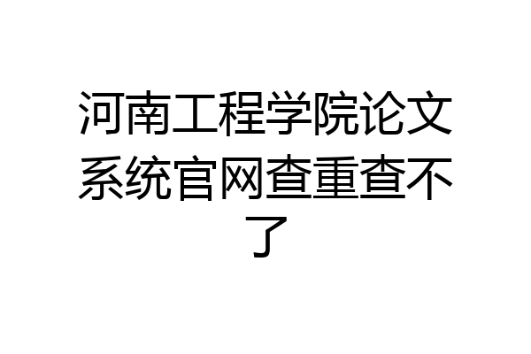 河南工程学院论文系统官网查重查不了