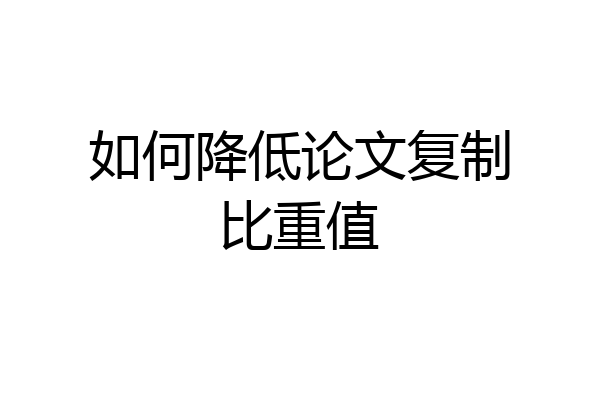 如何降低论文复制比重值