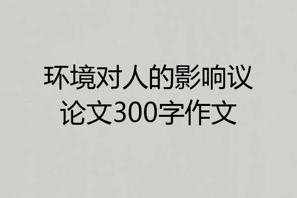 环境对人的影响议论文300字作文