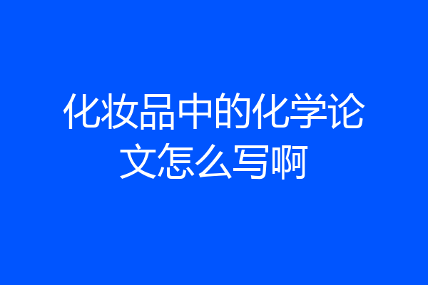 化妆品中的化学论文怎么写啊