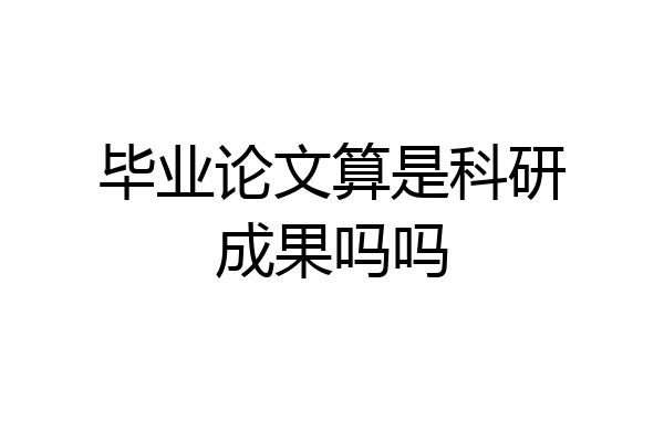 毕业论文算是科研成果吗吗