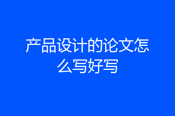 产品设计的论文怎么写好写