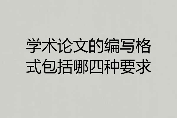 学术论文的编写格式包括哪四种要求