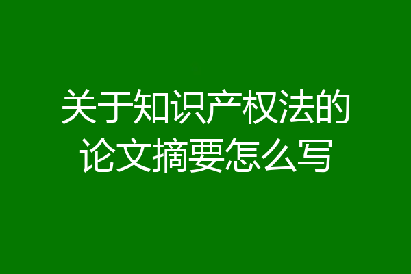 关于知识产权法的论文摘要怎么写