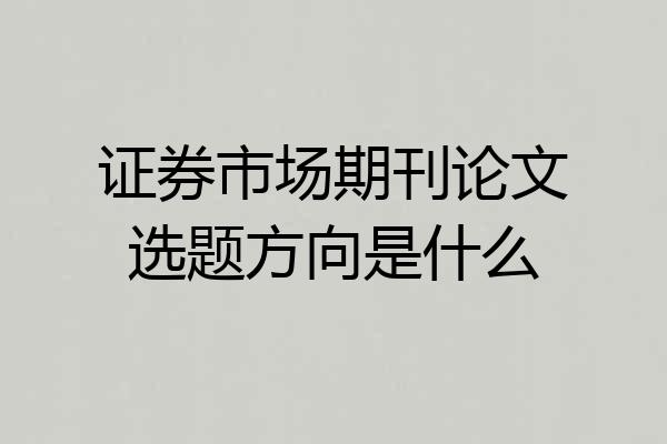 证券市场期刊论文选题方向是什么