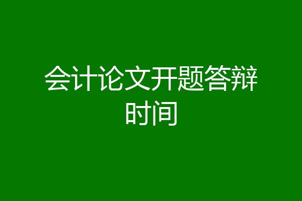 会计论文开题答辩时间