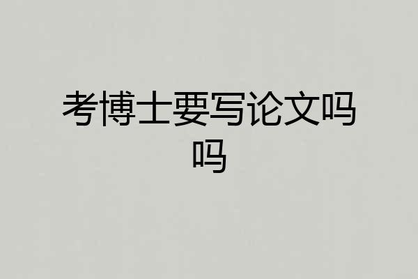 考博士要写论文吗吗