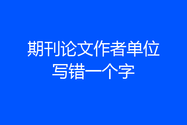期刊论文作者单位写错一个字