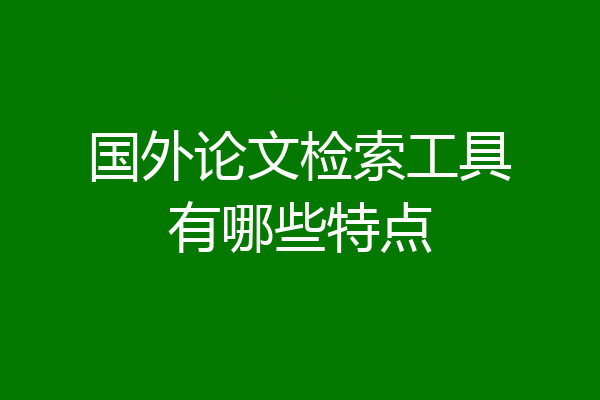 国外论文检索工具有哪些特点