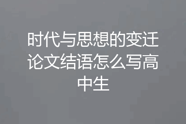 时代与思想的变迁论文结语怎么写高中生