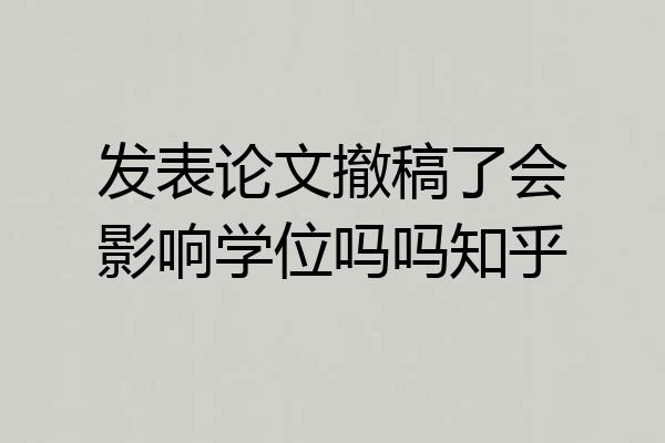 发表论文撤稿了会影响学位吗吗知乎