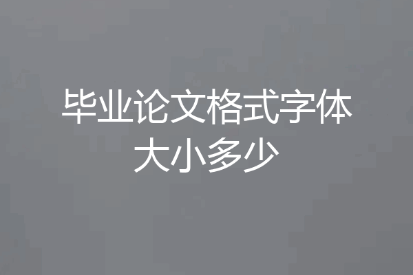 毕业论文格式字体大小多少