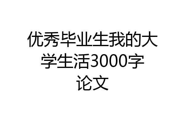优秀毕业生我的大学生活3000字论文