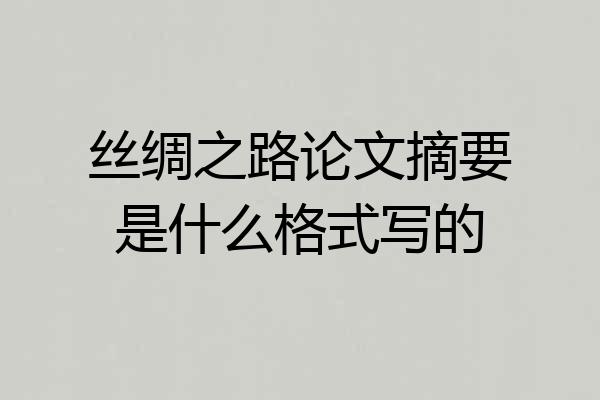 丝绸之路论文摘要是什么格式写的