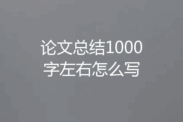 论文总结1000字左右怎么写