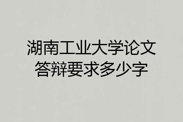 湖南工业大学论文答辩要求多少字