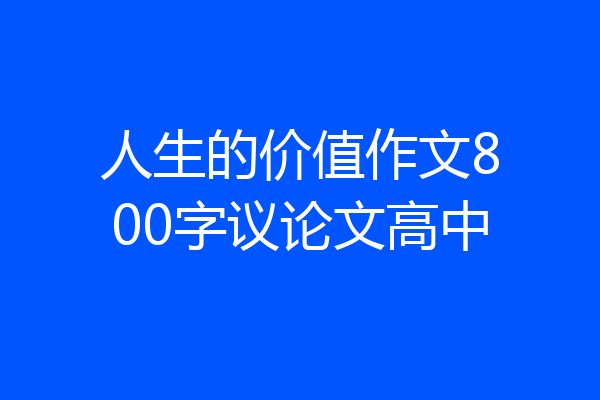人生的价值作文800字议论文高中