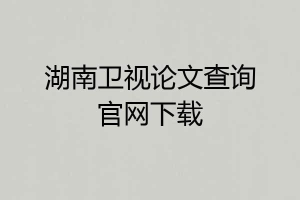 湖南卫视论文查询官网下载