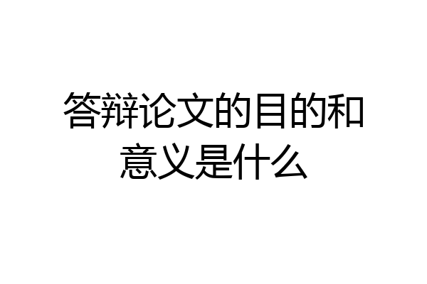 答辩论文的目的和意义是什么