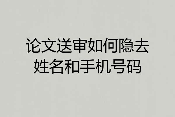 论文送审如何隐去姓名和手机号码