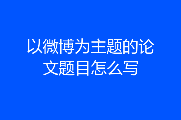 以微博为主题的论文题目怎么写