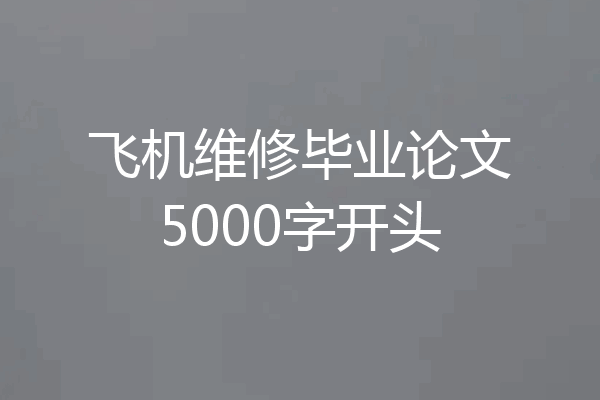 飞机维修毕业论文5000字开头