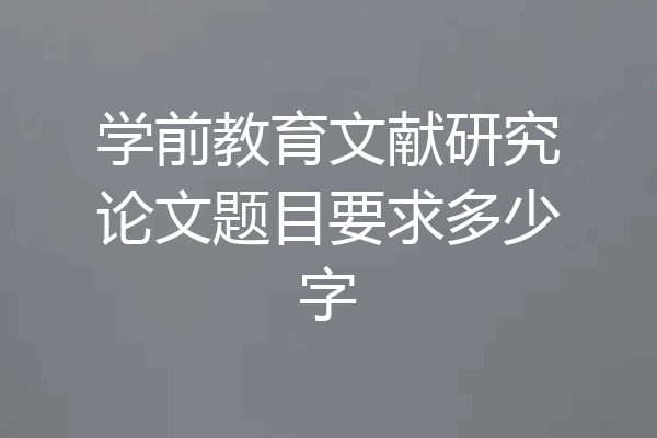 学前教育文献研究论文题目要求多少字