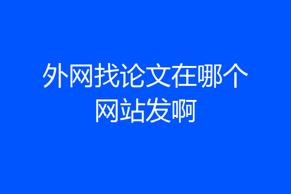外网找论文在哪个网站发啊