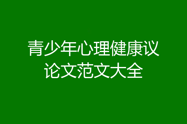 青少年心理健康议论文范文大全