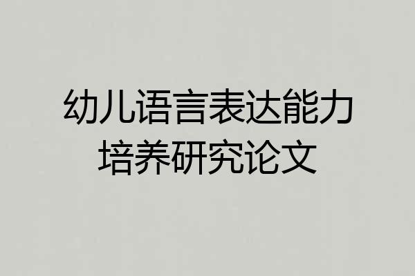 幼儿语言表达能力培养研究论文