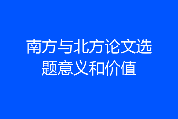 南方与北方论文选题意义和价值