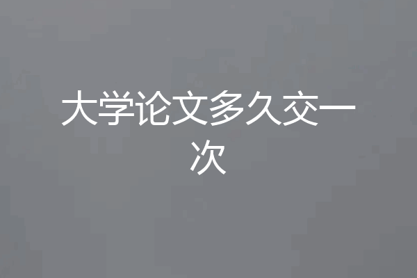 大学论文多久交一次