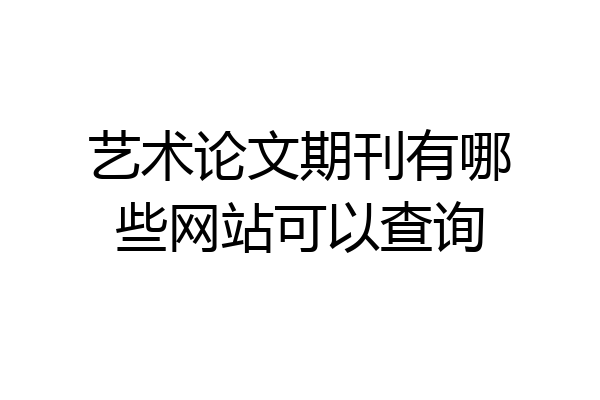 艺术论文期刊有哪些网站可以查询
