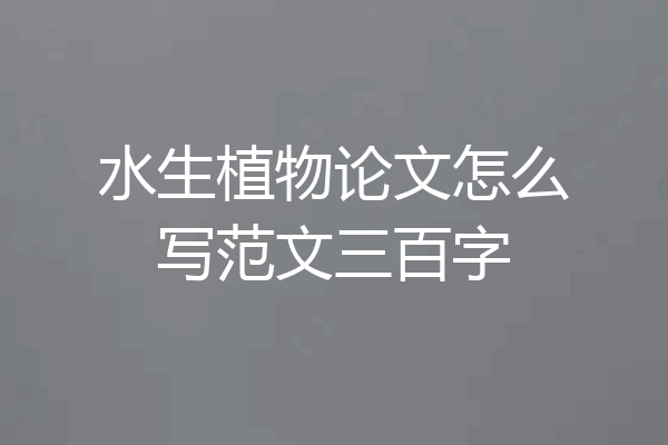 水生植物论文怎么写范文三百字