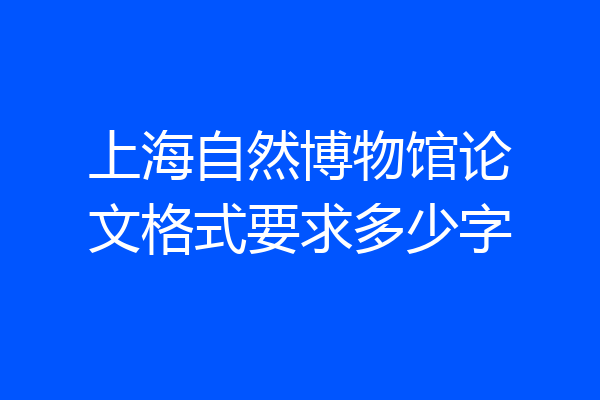 上海自然博物馆论文格式要求多少字