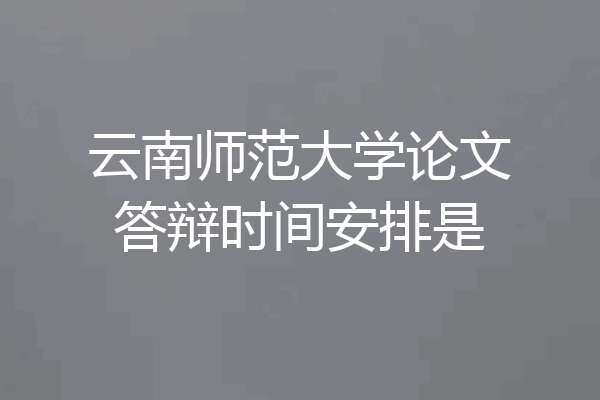 云南师范大学论文答辩时间安排是