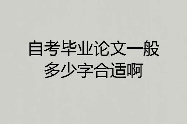 自考毕业论文一般多少字合适啊
