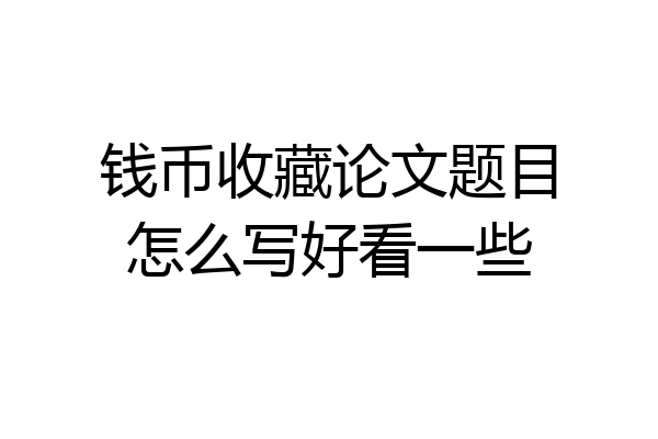 钱币收藏论文题目怎么写好看一些