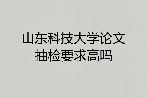 山东科技大学论文抽检要求高吗
