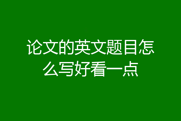 论文的英文题目怎么写好看一点
