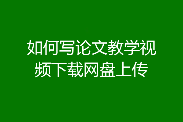 如何写论文教学视频下载网盘上传