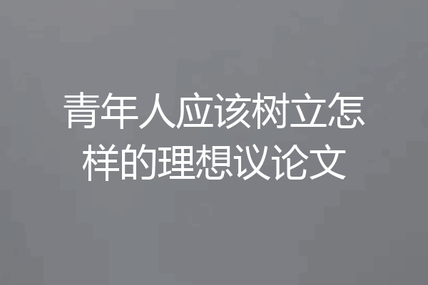 青年人应该树立怎样的理想议论文