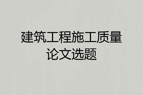 建筑工程施工质量论文选题